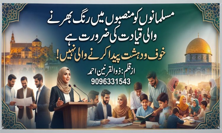 مسلمانوں کو منصبوں میں رنگ بھرنے والی قیادت کی ضرورت ہے خوف و دہشت پیدا کرنے والی نہیں!