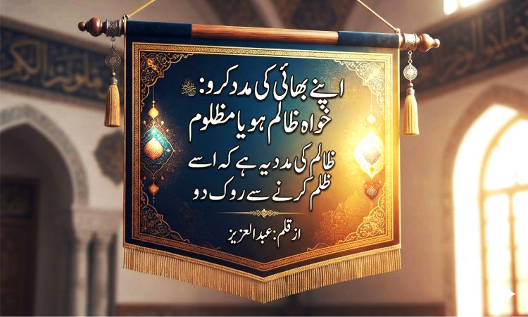 اپنے بھائی کی مدد کرو خواہ ظالم ہو یا مظلوم . ظالم کی مدد یہ ہے کہ اسے ظلم کرنے سے روک دو