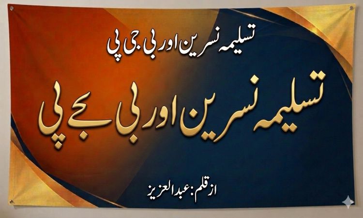 تسلیمہ نسرین اور بی جے پی —-’نورِ خدا ہے کفر کی حرکت پہ خندہ زن ،  پھونکوں سے یہ چراغ بجھایا نہ جائے گا‘