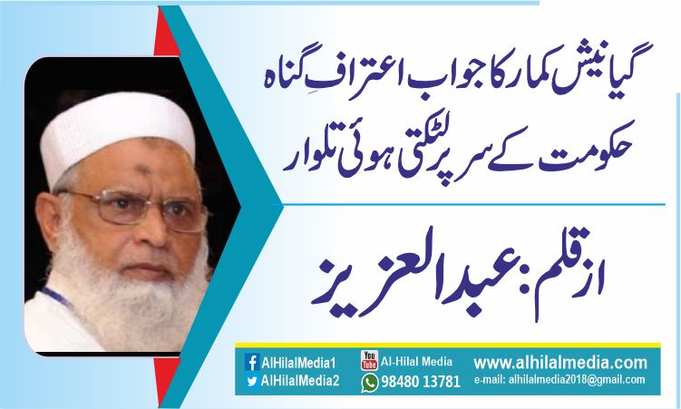 گیانیش کمار کا جواب اعترافِ گناہ . حکومت کے سر پر لٹکتی ہوئی تلوار