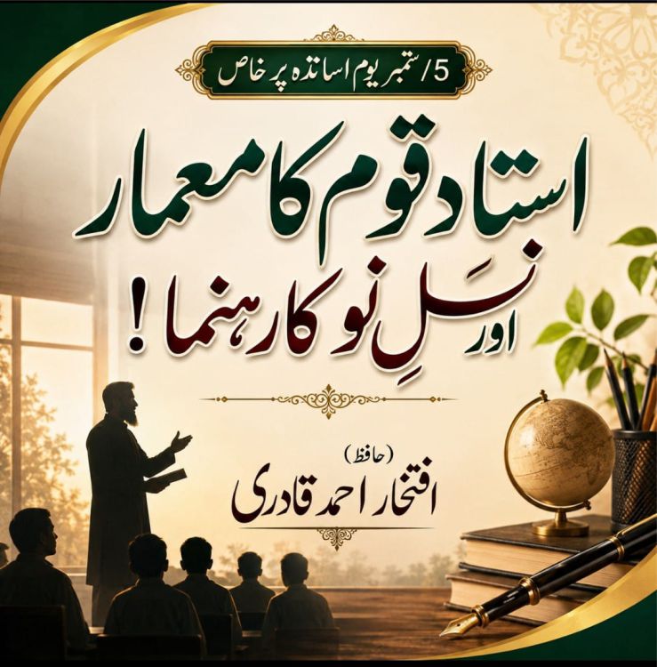 استاد قوم کا معمار اور نسلِ نو کا رہنما!