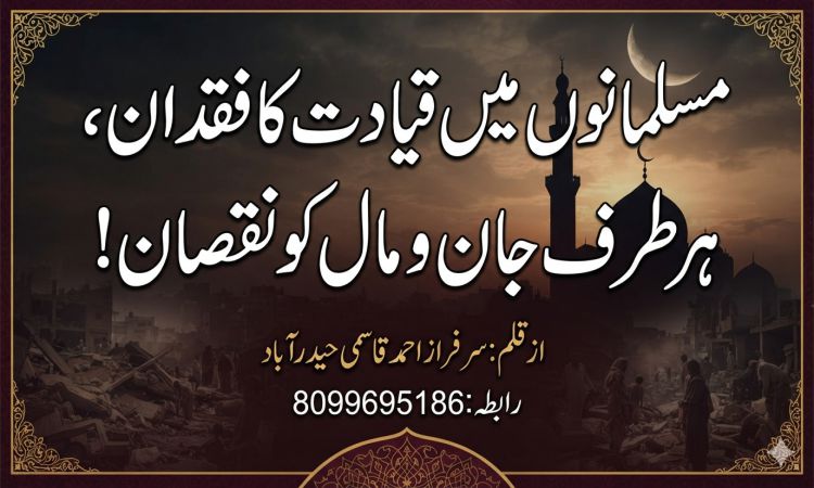 مسلمانوں میں قیادت کا فقدان،ہرطرف جان ومال کونقصان!