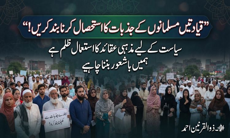 قیادتیں مسلمانوں کے جذبات کا استحصال کرنا بند کریں۔